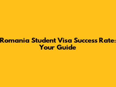 Romania Student Visa Success Rate: Your Guide