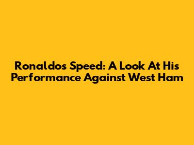 Ronaldo's Speed: A Look At His Performance Against West Ham