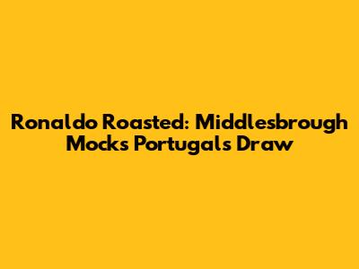 Ronaldo Roasted: Middlesbrough Mocks Portugal's Draw