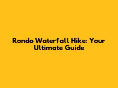 Rondo Waterfall Hike: Your Ultimate Guide