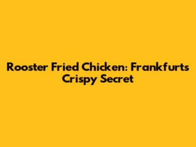 Rooster Fried Chicken: Frankfurt's Crispy Secret