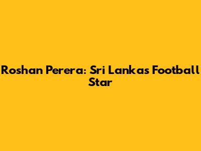 Roshan Perera: Sri Lanka's Football Star