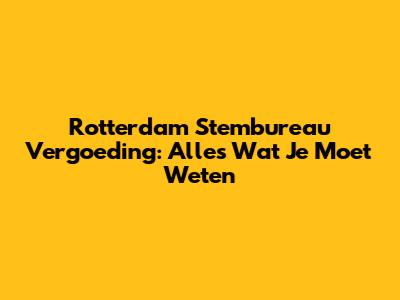 Rotterdam Stembureau Vergoeding: Alles Wat Je Moet Weten