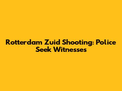 Rotterdam Zuid Shooting: Police Seek Witnesses