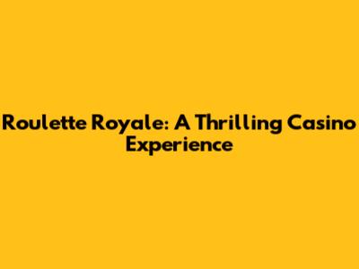 Roulette Royale: A Thrilling Casino Experience