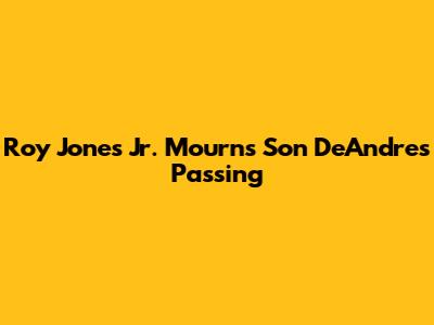 Roy Jones Jr. Mourns Son DeAndre's Passing