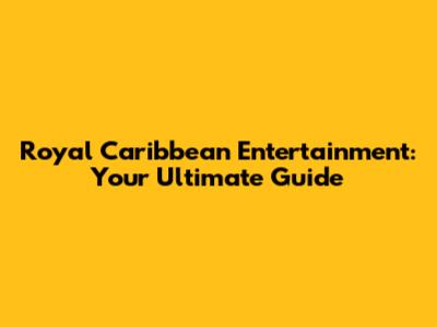 Royal Caribbean Entertainment: Your Ultimate Guide