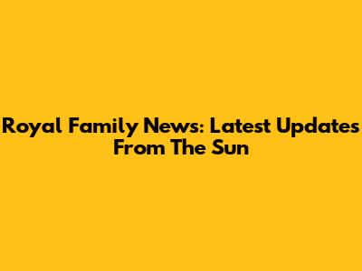 Royal Family News: Latest Updates From The Sun