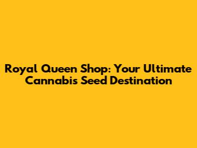 Royal Queen Shop: Your Ultimate Cannabis Seed Destination