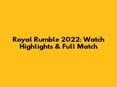 Royal Rumble 2022: Watch Highlights & Full Match