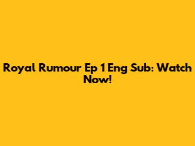 Royal Rumour Ep 1 Eng Sub: Watch Now!