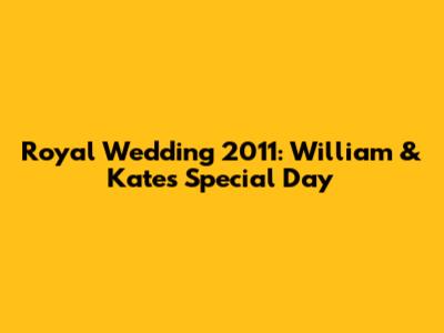 Royal Wedding 2011: William & Kate's Special Day