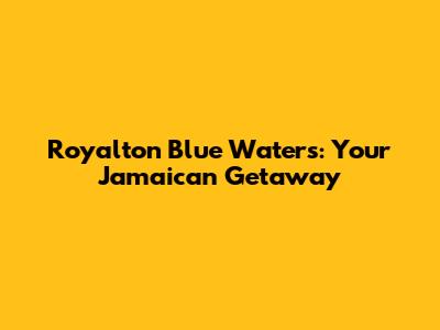 Royalton Blue Waters: Your Jamaican Getaway