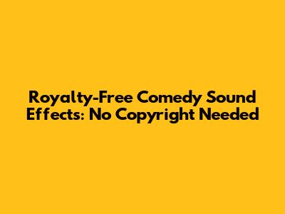 Royalty-Free Comedy Sound Effects: No Copyright Needed