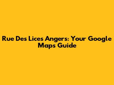 Rue Des Lices Angers: Your Google Maps Guide