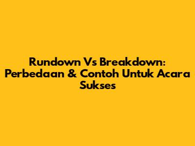 Rundown Vs Breakdown: Perbedaan & Contoh Untuk Acara Sukses