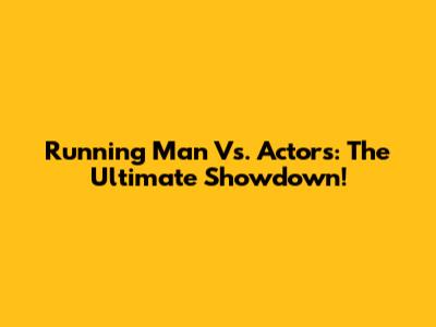 Running Man Vs. Actors: The Ultimate Showdown!