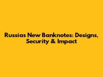 Russia's New Banknotes: Designs, Security & Impact