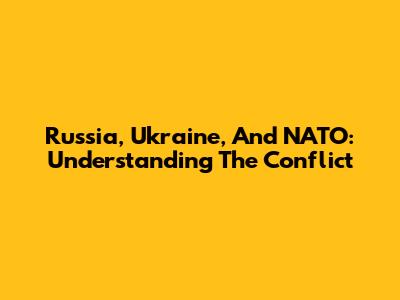Russia, Ukraine, And NATO: Understanding The Conflict
