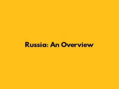 Russia: An Overview