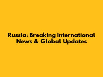 Russia: Breaking International News & Global Updates