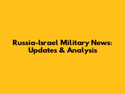 Russia-Israel Military News: Updates & Analysis