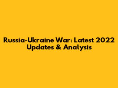 Russia-Ukraine War: Latest 2022 Updates & Analysis