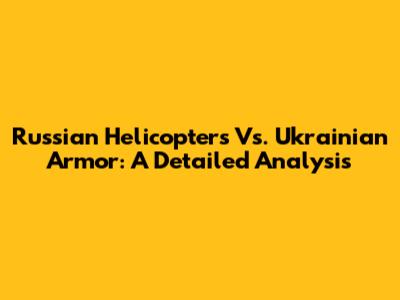 Russian Helicopters Vs. Ukrainian Armor: A Detailed Analysis