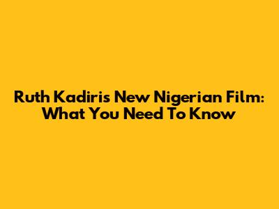 Ruth Kadiri's New Nigerian Film: What You Need To Know