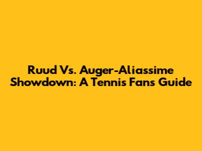 Ruud Vs. Auger-Aliassime Showdown: A Tennis Fan's Guide