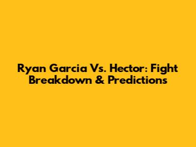 Ryan Garcia Vs. Hector: Fight Breakdown & Predictions