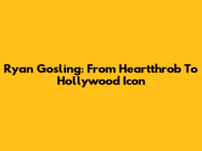 Ryan Gosling: From Heartthrob To Hollywood Icon