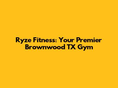 Ryze Fitness: Your Premier Brownwood TX Gym