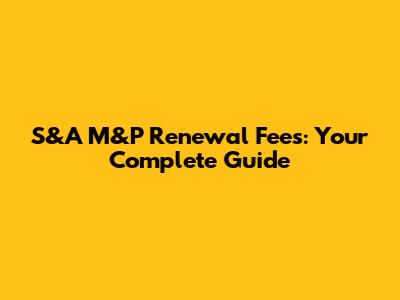 S&A M&P Renewal Fees: Your Complete Guide