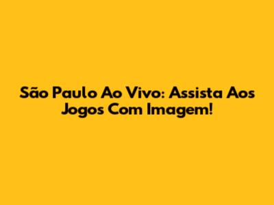 São Paulo Ao Vivo: Assista Aos Jogos Com Imagem!
