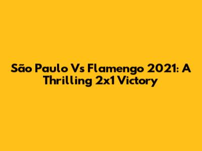 São Paulo Vs Flamengo 2021: A Thrilling 2x1 Victory