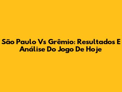 São Paulo Vs Grêmio: Resultados E Análise Do Jogo De Hoje