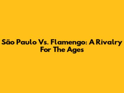 São Paulo Vs. Flamengo: A Rivalry For The Ages