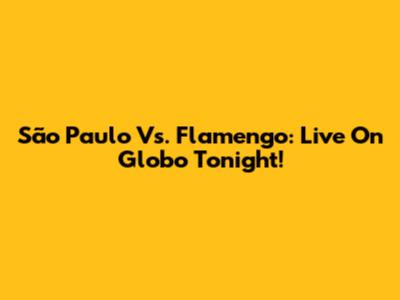 São Paulo Vs. Flamengo: Live On Globo Tonight!