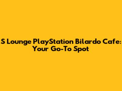 S Lounge PlayStation Bilardo Cafe: Your Go-To Spot