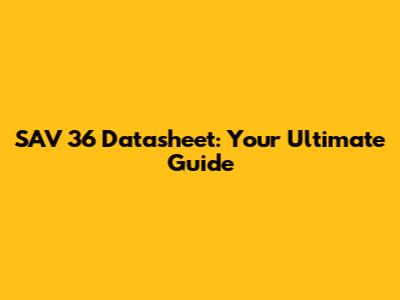 SAV 36 Datasheet: Your Ultimate Guide
