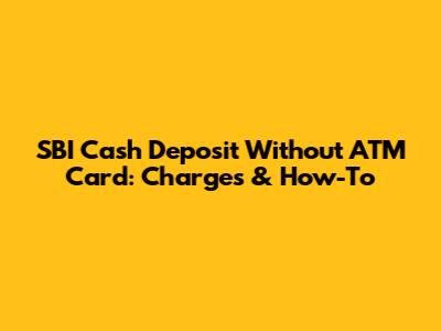 SBI Cash Deposit Without ATM Card: Charges & How-To