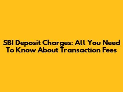 SBI Deposit Charges: All You Need To Know About Transaction Fees