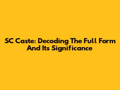 SC Caste: Decoding The Full Form And Its Significance