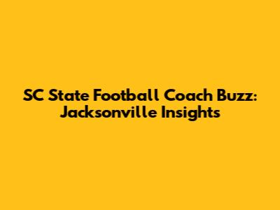 SC State Football Coach Buzz: Jacksonville Insights