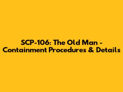 SCP-106: The Old Man - Containment Procedures & Details