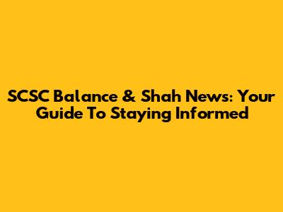 SCSC Balance & Shah News: Your Guide To Staying Informed