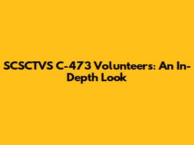 SCSCTVS C-473 Volunteers: An In-Depth Look