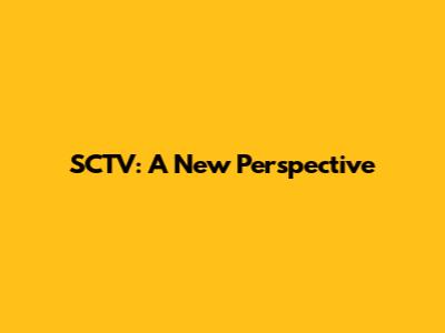 SCTV: A New Perspective