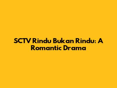 SCTV Rindu Bukan Rindu: A Romantic Drama